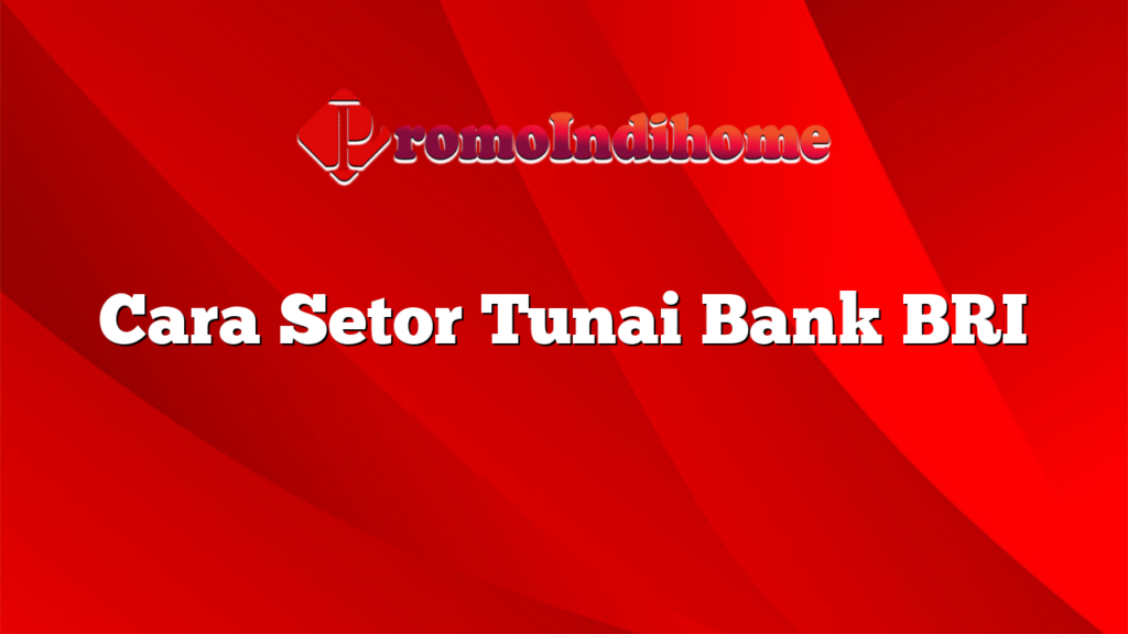 Cara Setor Tunai Bank BRI