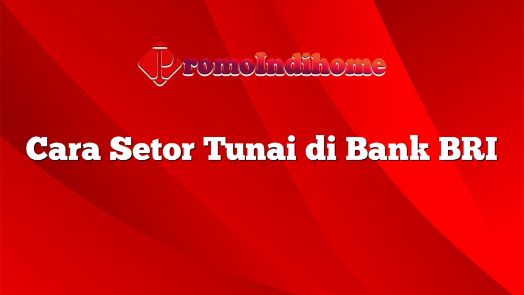 Cara Setor Tunai di Bank BRI