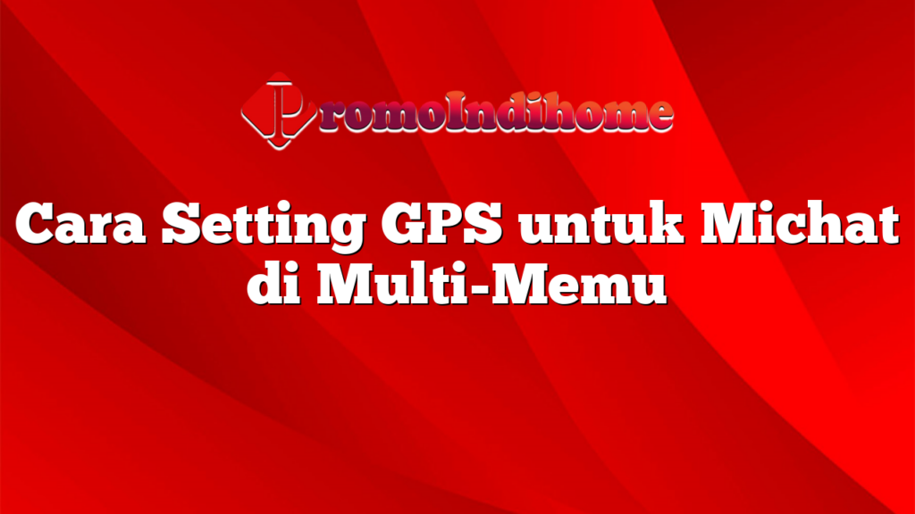 Cara Setting GPS untuk Michat di Multi-Memu