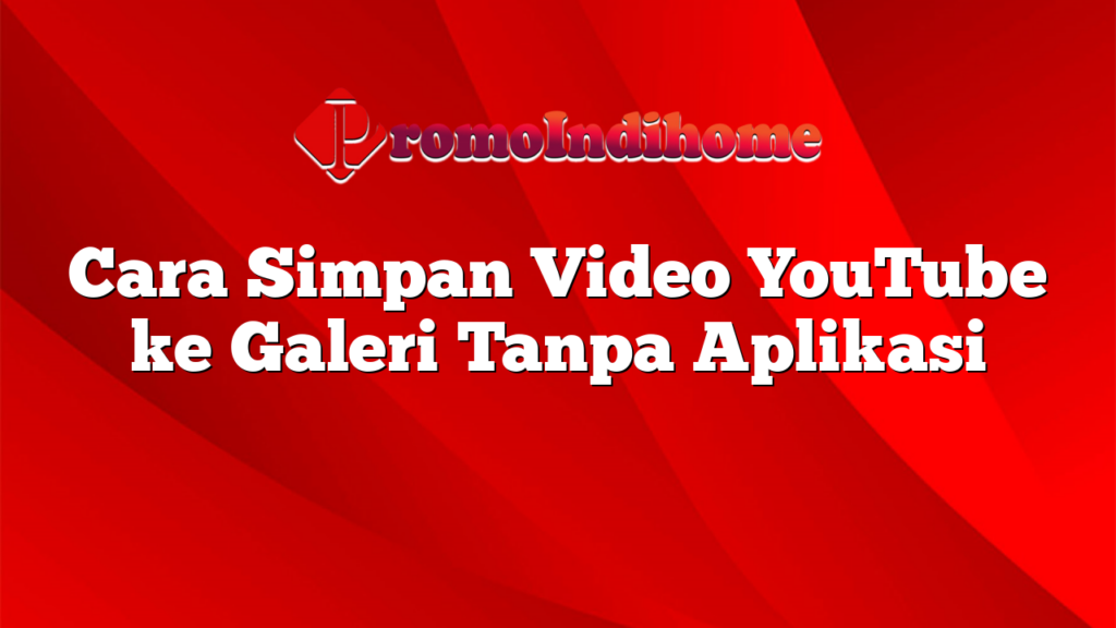 Cara Simpan Video YouTube ke Galeri Tanpa Aplikasi