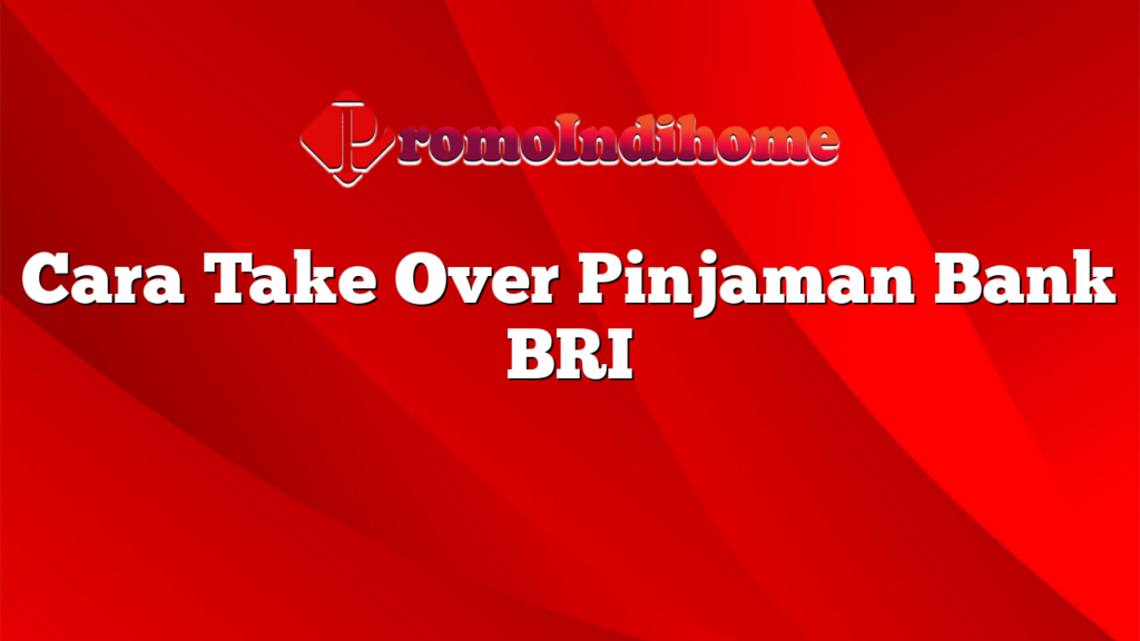 Cara Take Over Pinjaman Bank BRI