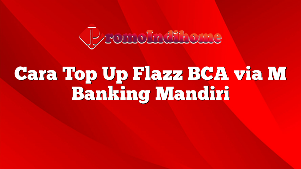 Cara Top Up Flazz BCA via M Banking Mandiri