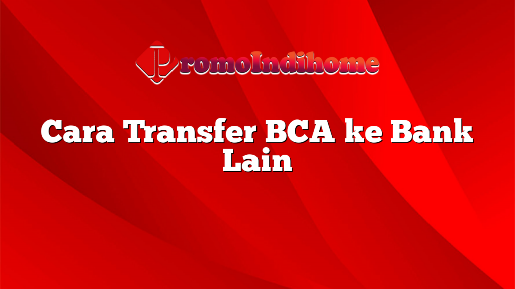 Cara Transfer BCA ke Bank Lain