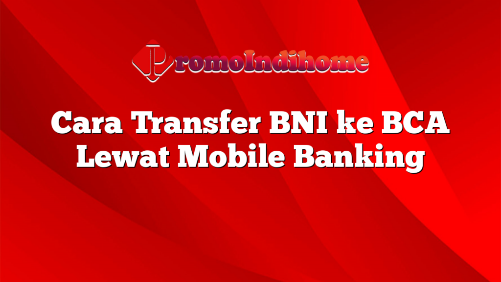 Cara Transfer BNI ke BCA Lewat Mobile Banking