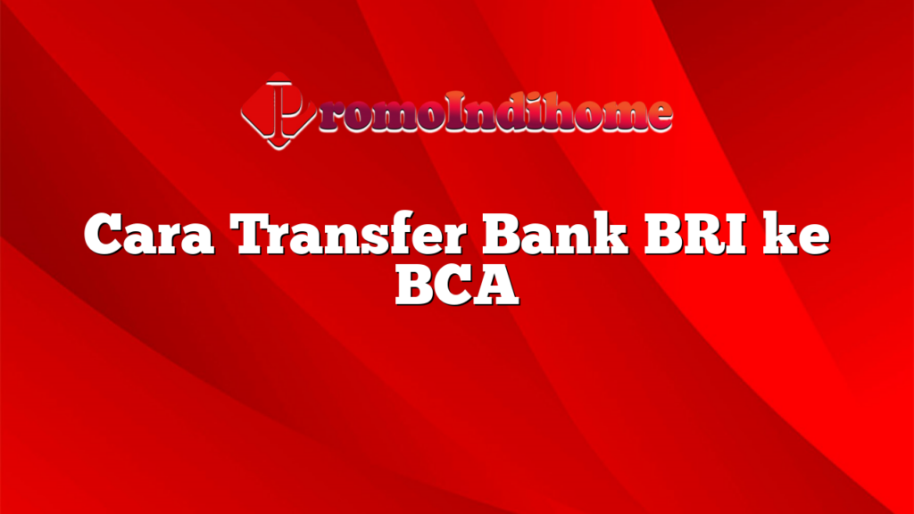 Cara Transfer Bank BRI ke BCA