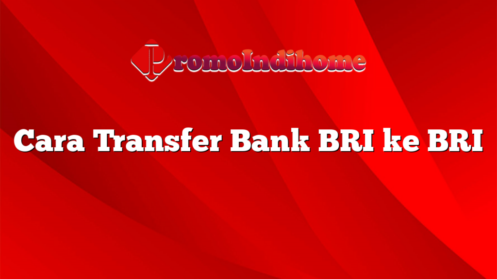 Cara Transfer Bank BRI ke BRI