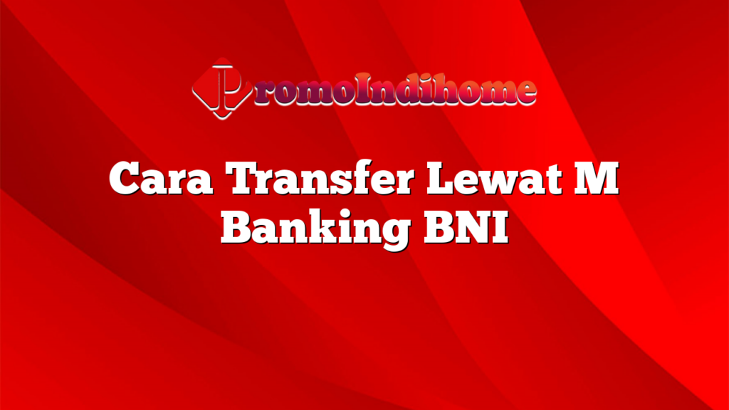 Cara Transfer Lewat M Banking BNI