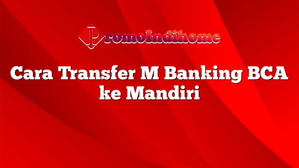 Cara Transfer M Banking BCA ke Mandiri