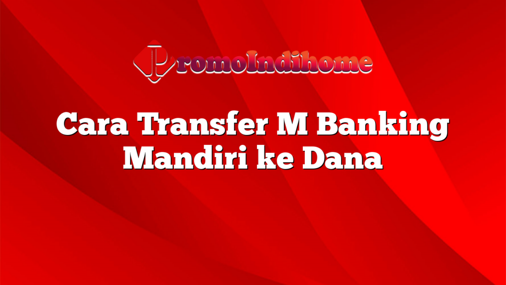 Cara Transfer M Banking Mandiri ke Dana