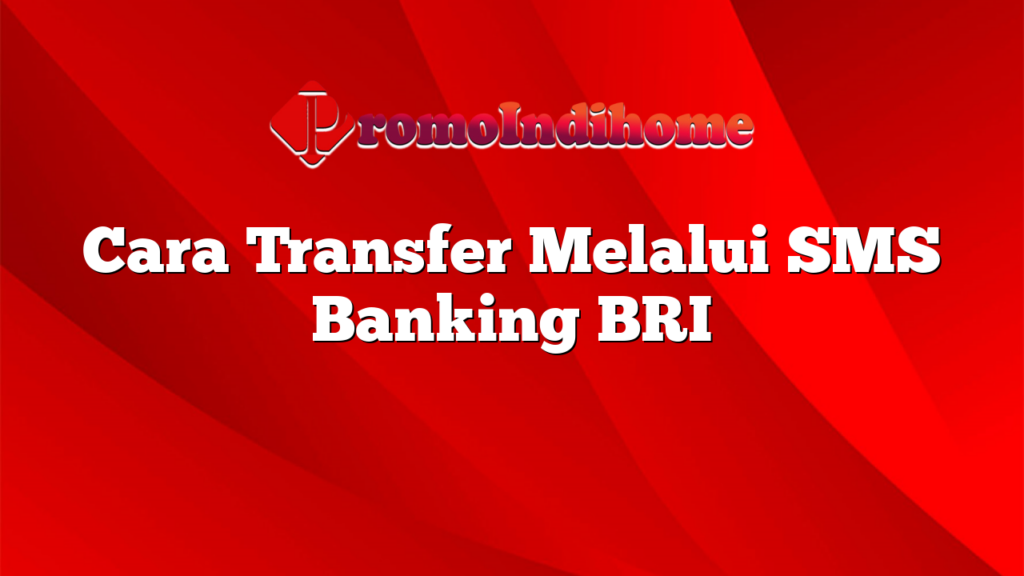 Cara Transfer Melalui SMS Banking BRI