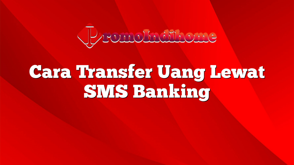 Cara Transfer Uang Lewat SMS Banking