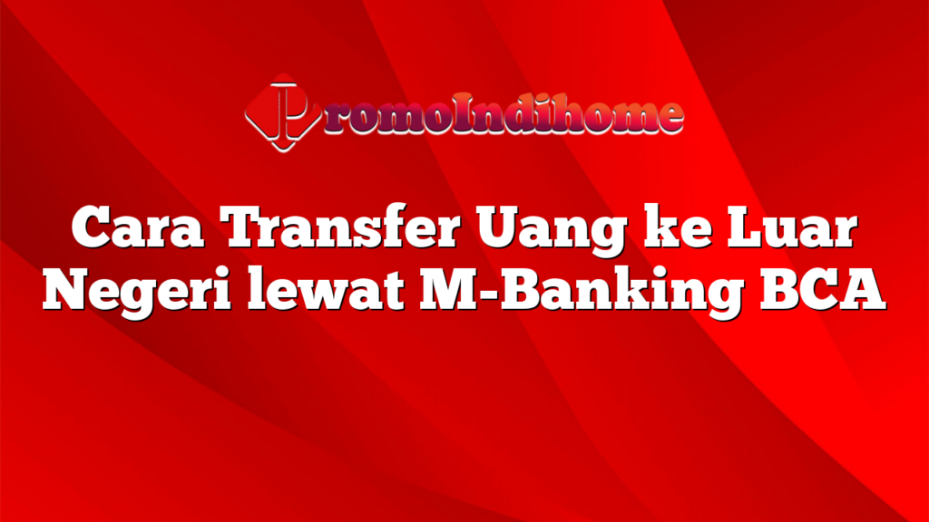 Cara Transfer Uang ke Luar Negeri lewat M-Banking BCA