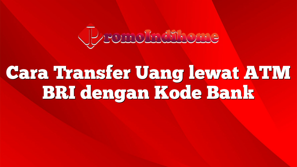 Cara Transfer Uang lewat ATM BRI dengan Kode Bank