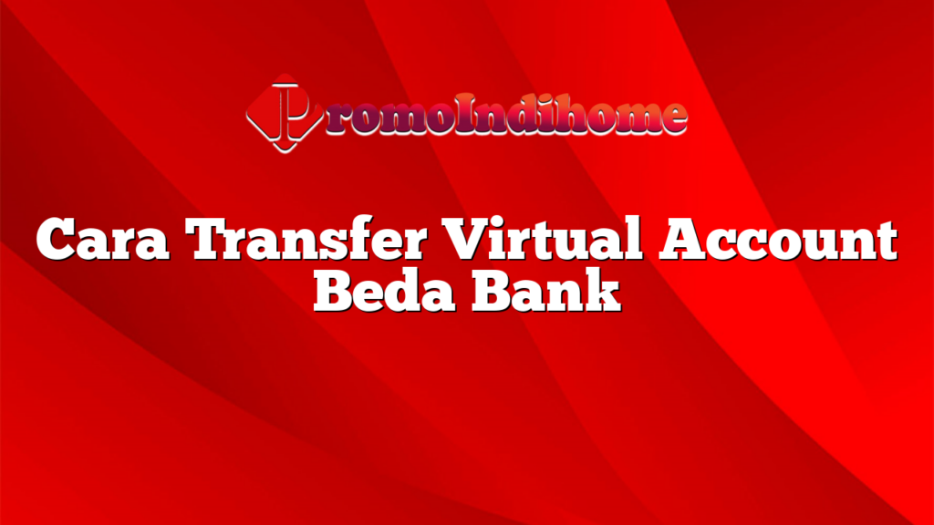 Cara Transfer Virtual Account Beda Bank