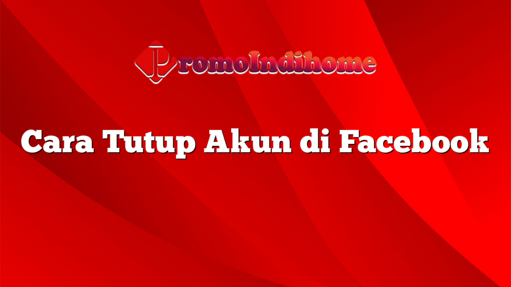 Cara Tutup Akun di Facebook