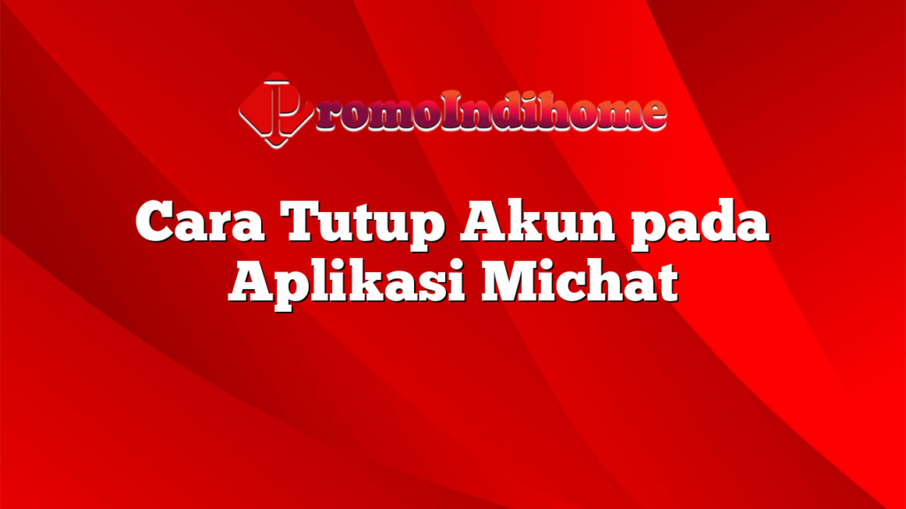 Cara Tutup Akun pada Aplikasi Michat