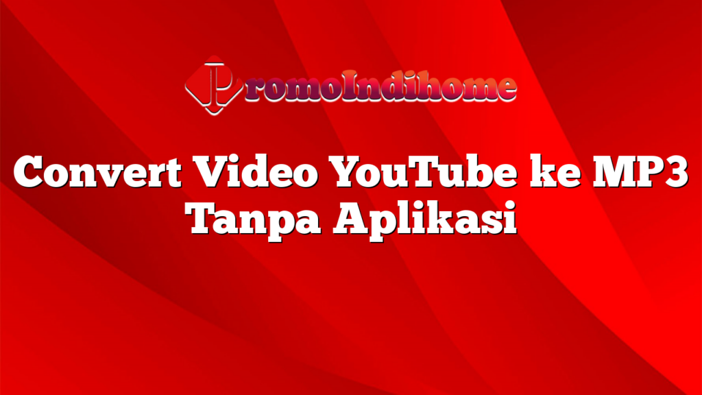 Convert Video YouTube ke MP3 Tanpa Aplikasi