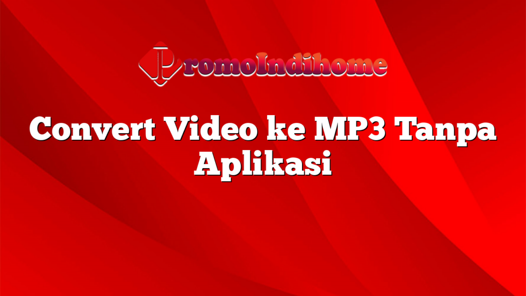 Convert Video ke MP3 Tanpa Aplikasi