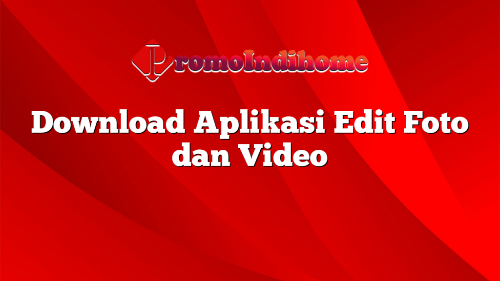 Download Aplikasi Edit Foto dan Video