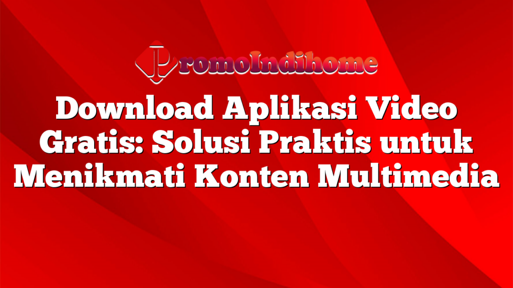 Download Aplikasi Video Gratis: Solusi Praktis untuk Menikmati Konten Multimedia