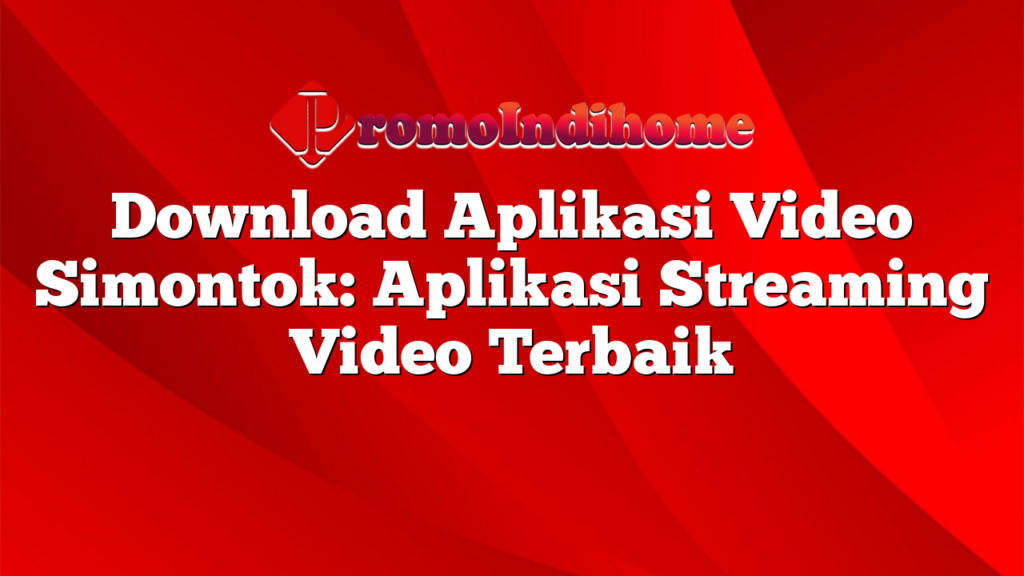 Download Aplikasi Video Simontok: Aplikasi Streaming Video Terbaik