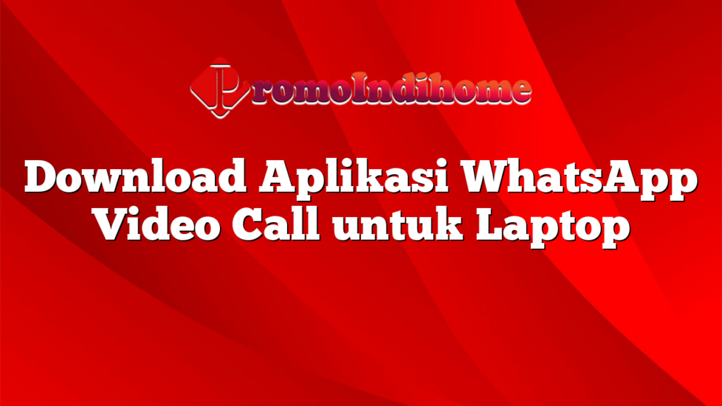 Download Aplikasi WhatsApp Video Call untuk Laptop