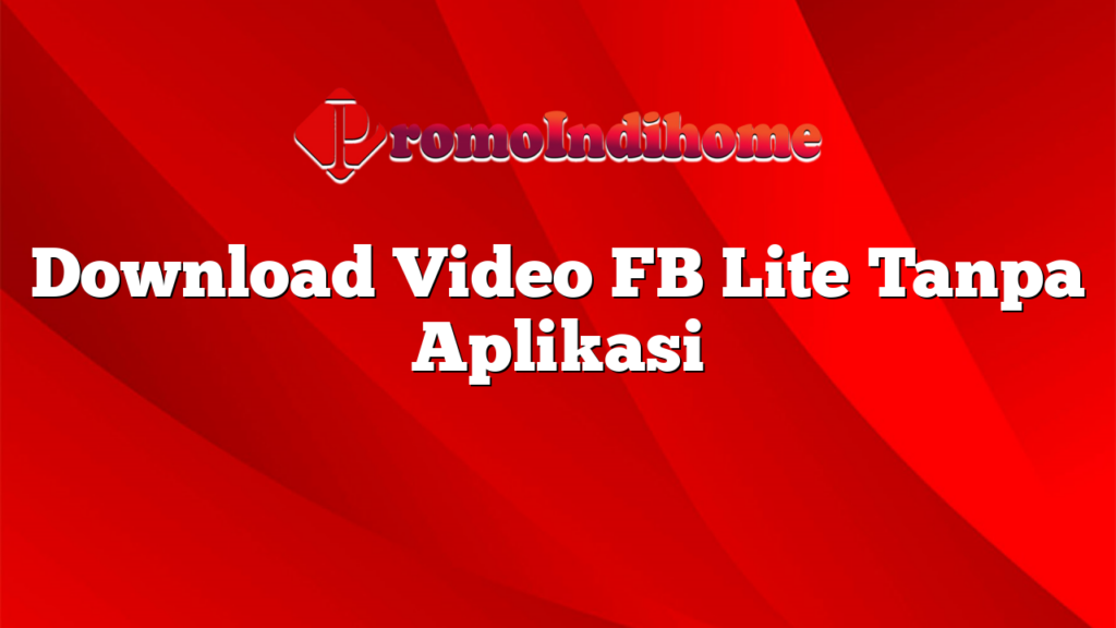 Download Video FB Lite Tanpa Aplikasi