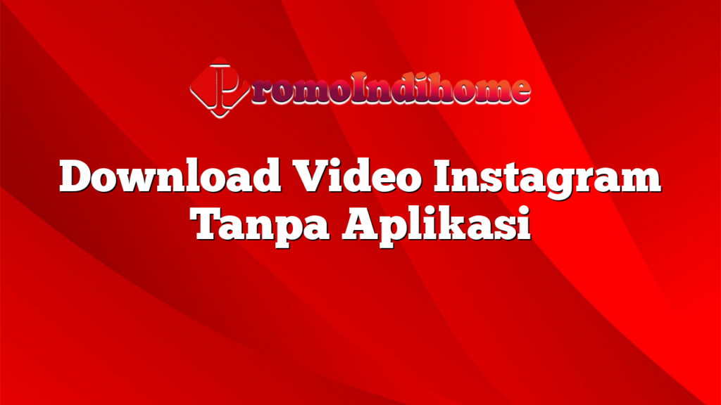 Download Video Instagram Tanpa Aplikasi
