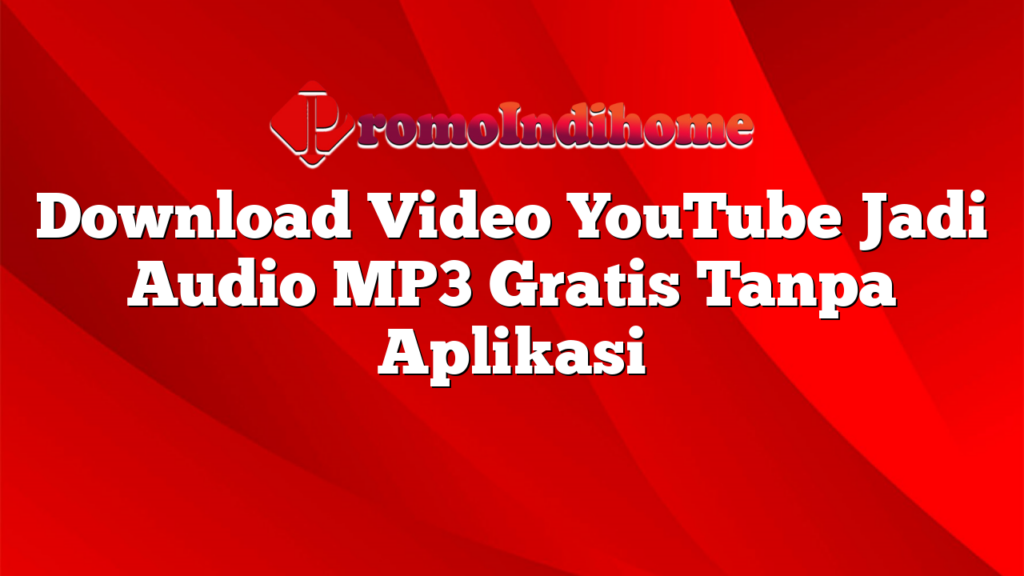 Download Video YouTube Jadi Audio MP3 Gratis Tanpa Aplikasi