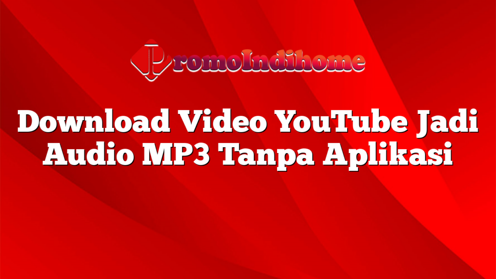 Download Video YouTube Jadi Audio MP3 Tanpa Aplikasi PromoIndihome