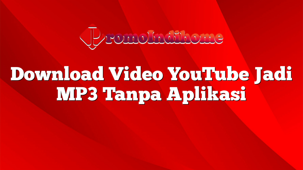 Download Video YouTube Jadi MP3 Tanpa Aplikasi