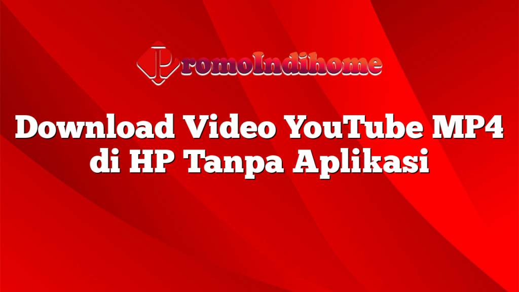 Download Video YouTube MP4 di HP Tanpa Aplikasi