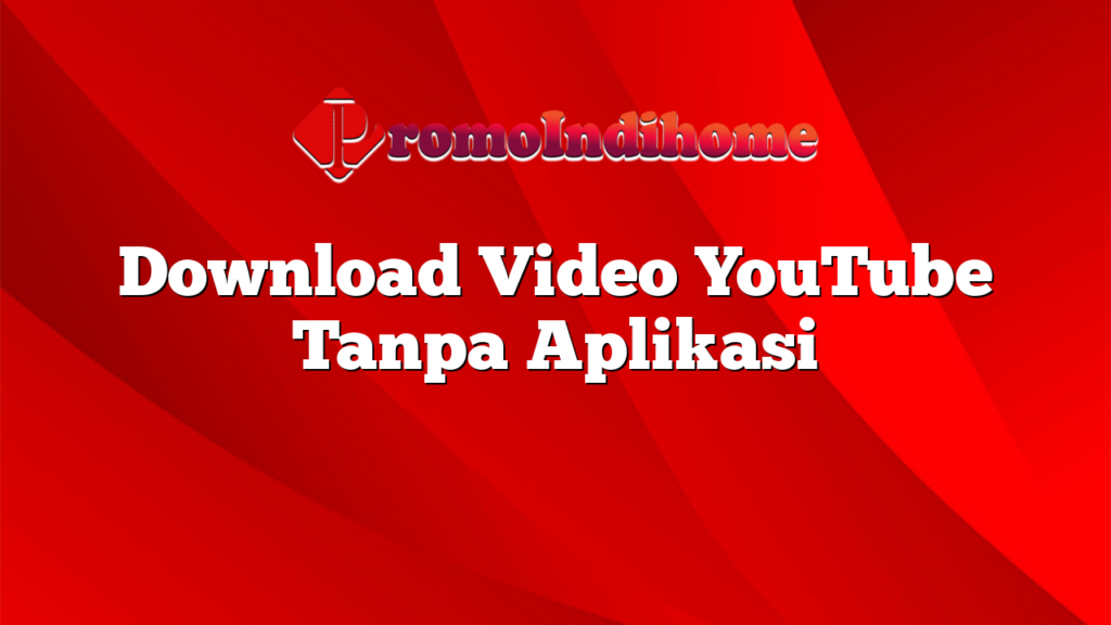 Download Video YouTube Tanpa Aplikasi