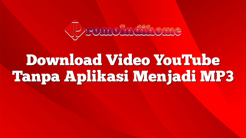 Download Video YouTube Tanpa Aplikasi Menjadi MP3