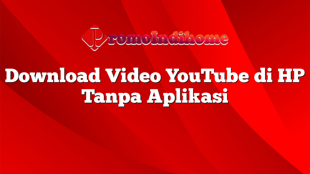 Download Video YouTube di HP Tanpa Aplikasi