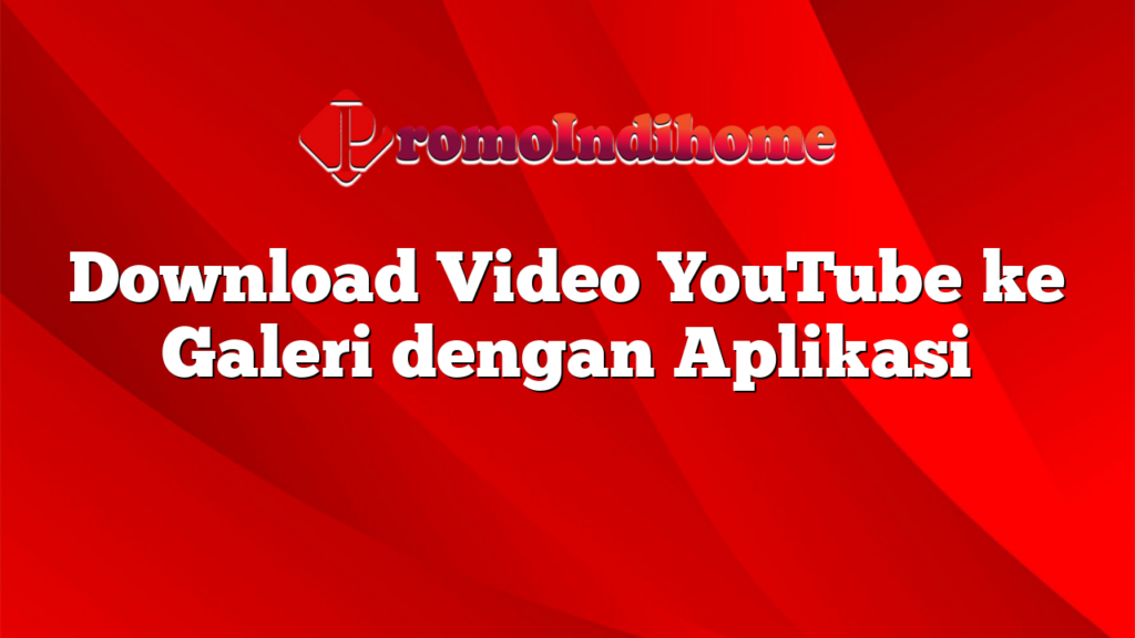 Download Video YouTube ke Galeri dengan Aplikasi