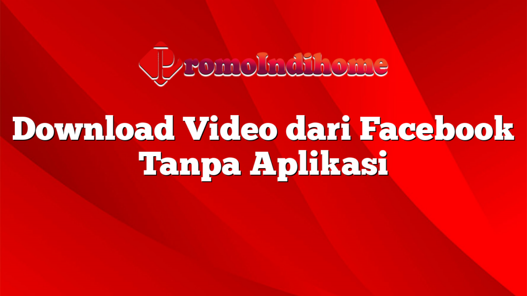 Download Video dari Facebook Tanpa Aplikasi