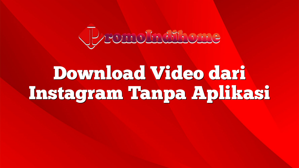 Download Video dari Instagram Tanpa Aplikasi
