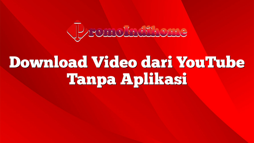 Download Video dari YouTube Tanpa Aplikasi