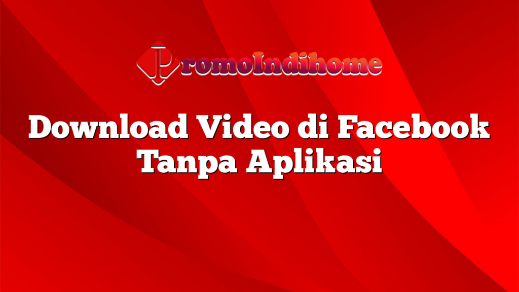 Download Video di Facebook Tanpa Aplikasi