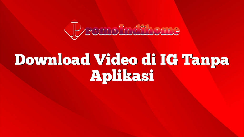 Download Video di IG Tanpa Aplikasi