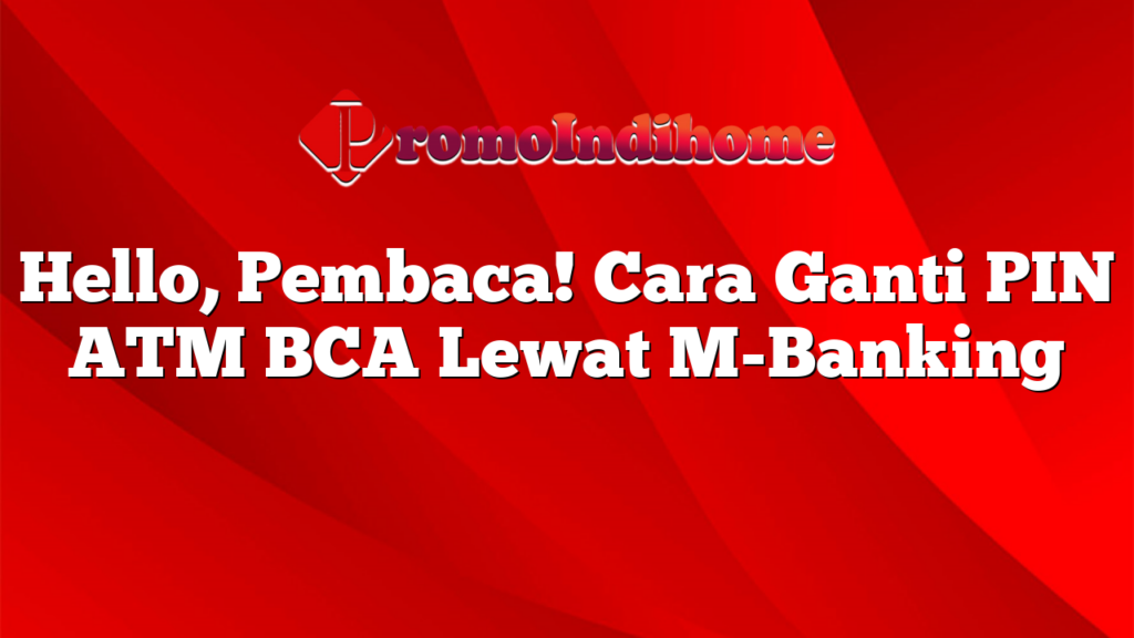 Hello, Pembaca! Cara Ganti PIN ATM BCA Lewat M-Banking