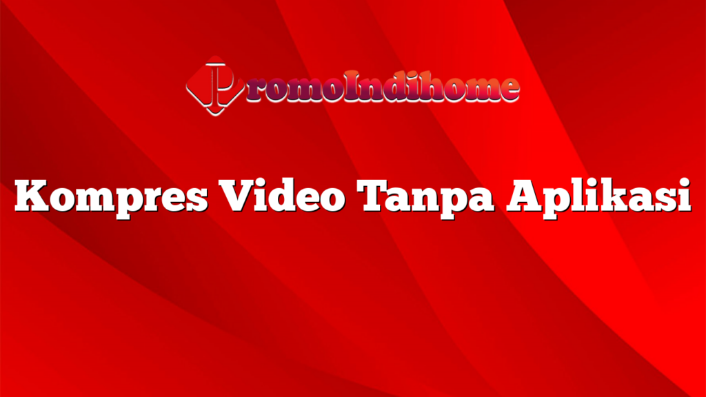 Kompres Video Tanpa Aplikasi