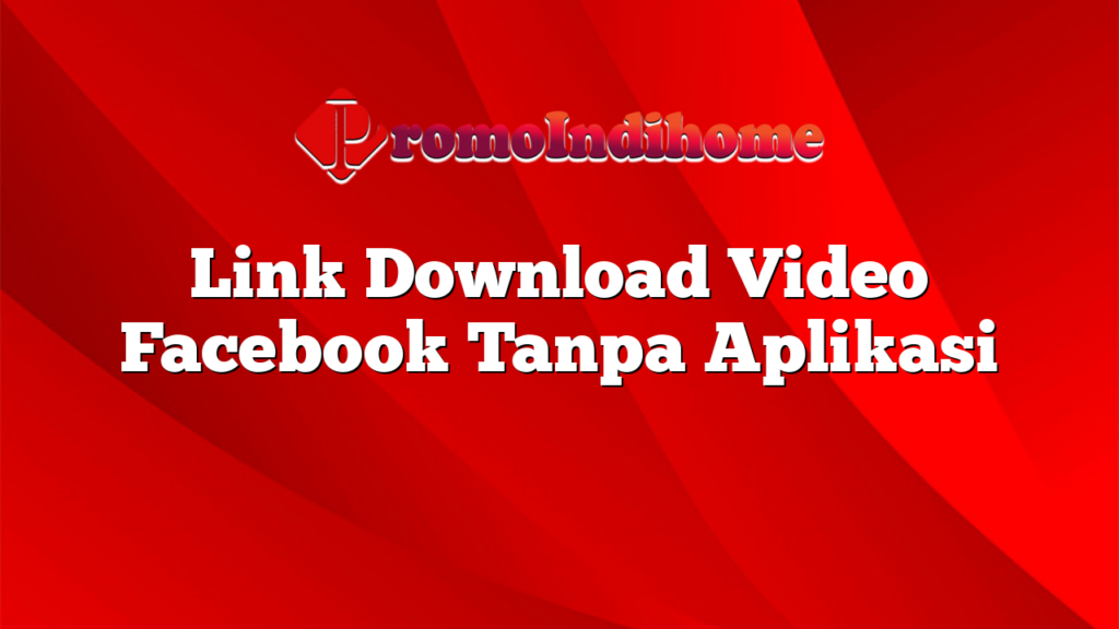 Link Download Video Facebook Tanpa Aplikasi