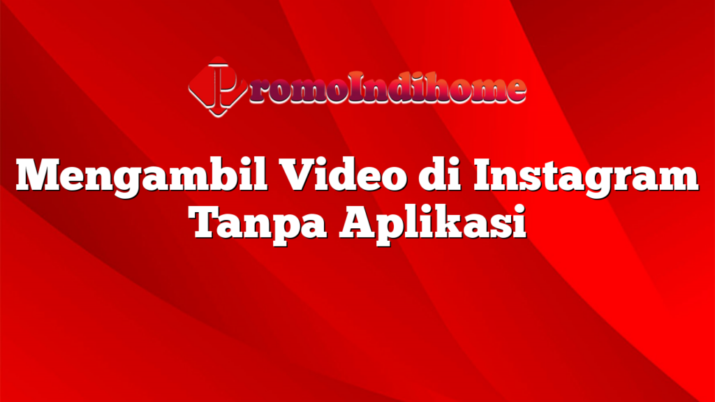 Mengambil Video di Instagram Tanpa Aplikasi