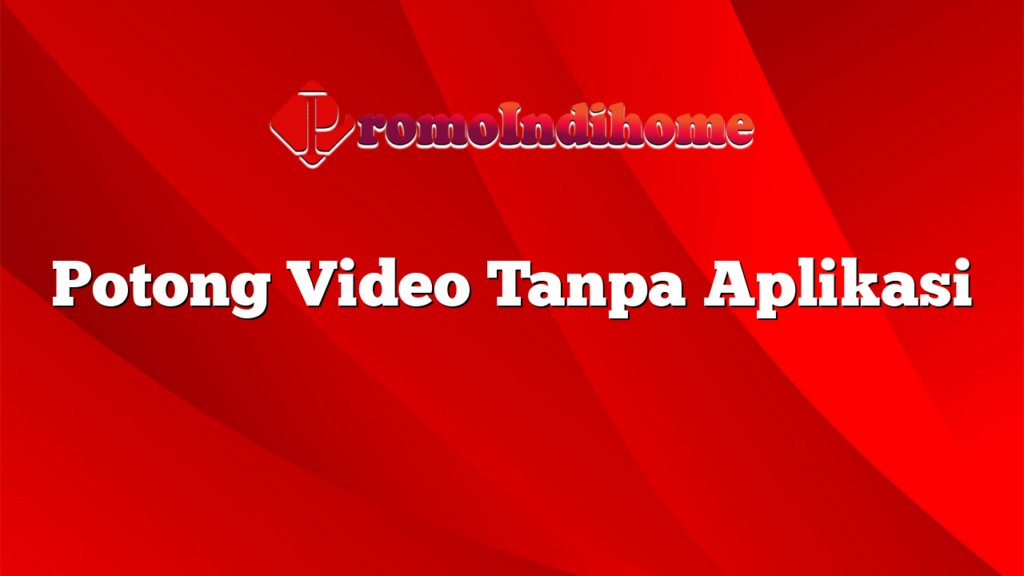 Potong Video Tanpa Aplikasi