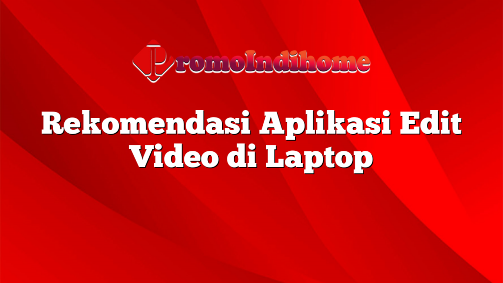 Rekomendasi Aplikasi Edit Video di Laptop