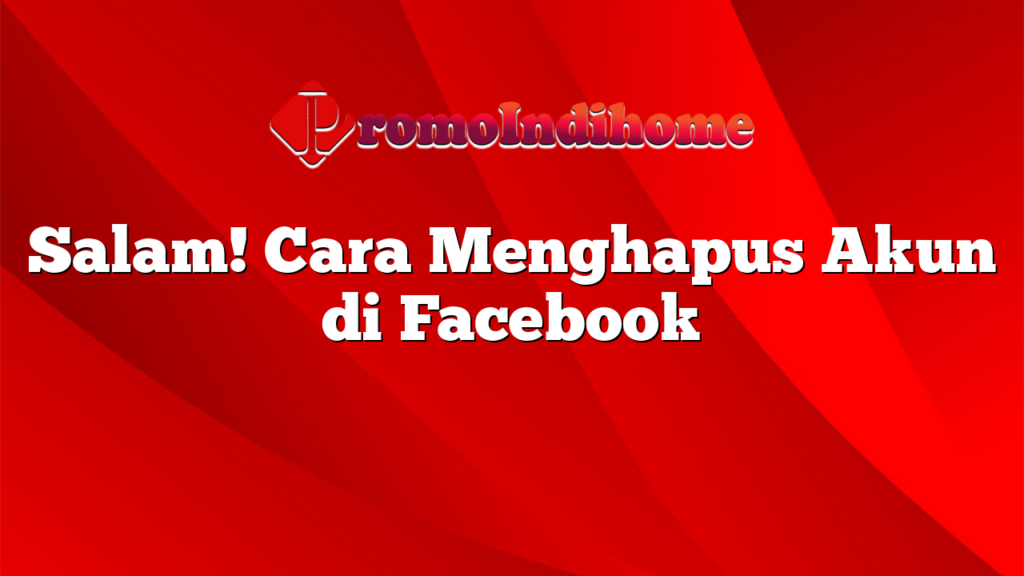 Salam! Cara Menghapus Akun di Facebook