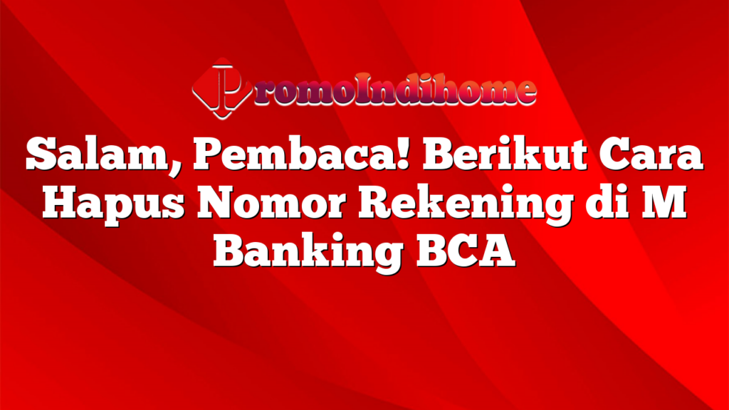 Salam, Pembaca! Berikut Cara Hapus Nomor Rekening di M Banking BCA