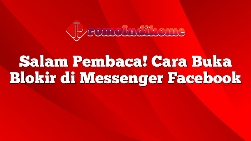 Salam Pembaca! Cara Buka Blokir di Messenger Facebook